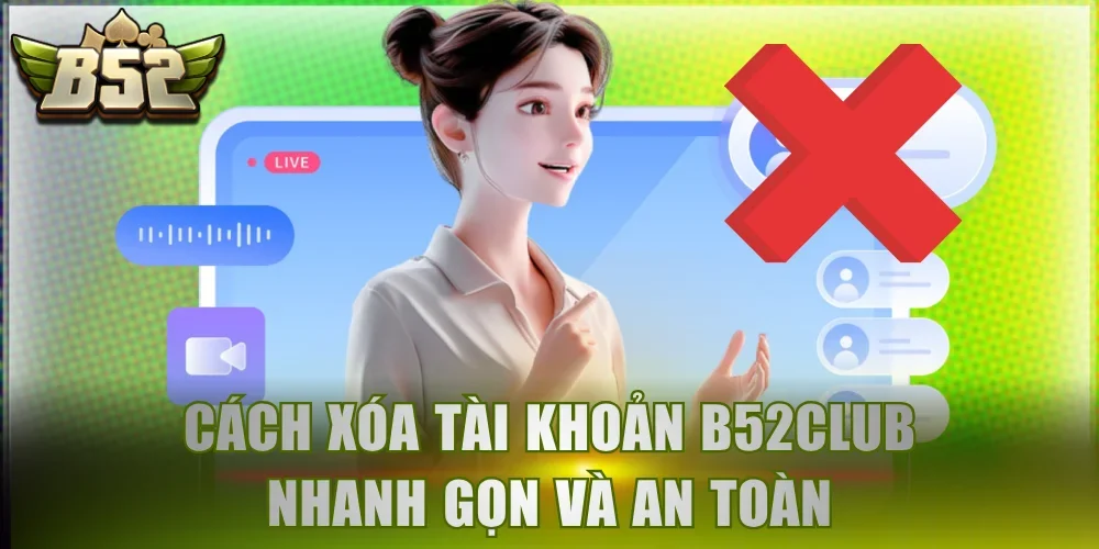 Cách xóa tài khoản B52Club nhanh gọn và an toàn